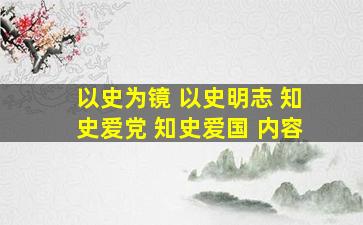 以史为镜 以史明志 知史爱党 知史爱国 内容